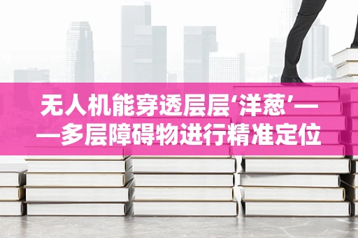 无人机能穿透层层‘洋葱’——多层障碍物进行精准定位吗？