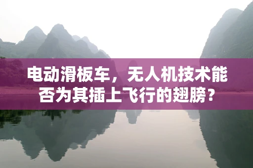 电动滑板车，无人机技术能否为其插上飞行的翅膀？