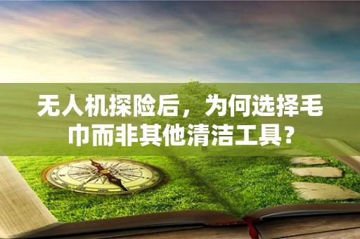 无人机探险后，为何选择毛巾而非其他清洁工具？