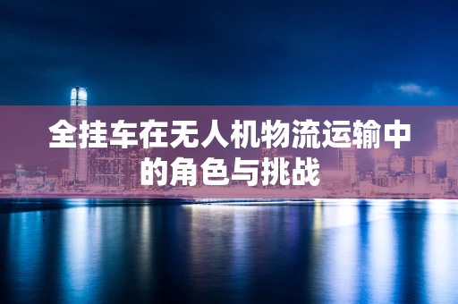 全挂车在无人机物流运输中的角色与挑战