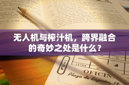 无人机与榨汁机，跨界融合的奇妙之处是什么？