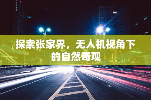 探索张家界，无人机视角下的自然奇观