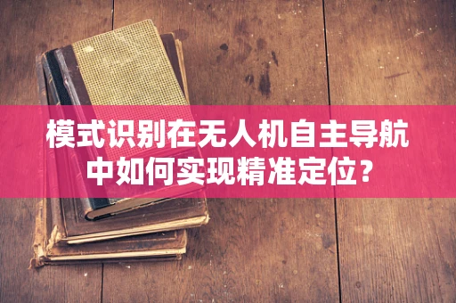 模式识别在无人机自主导航中如何实现精准定位？
