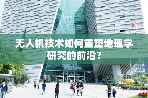 无人机技术如何重塑地理学研究的前沿？