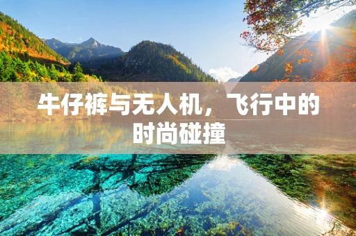 牛仔裤与无人机，飞行中的时尚碰撞