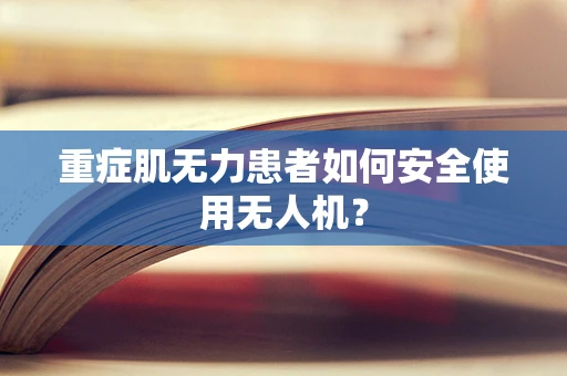 重症肌无力患者如何安全使用无人机？