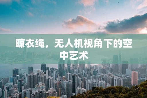 晾衣绳，无人机视角下的空中艺术