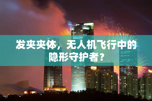 发夹夹体，无人机飞行中的隐形守护者？