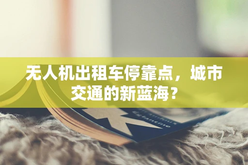 无人机出租车停靠点，城市交通的新蓝海？