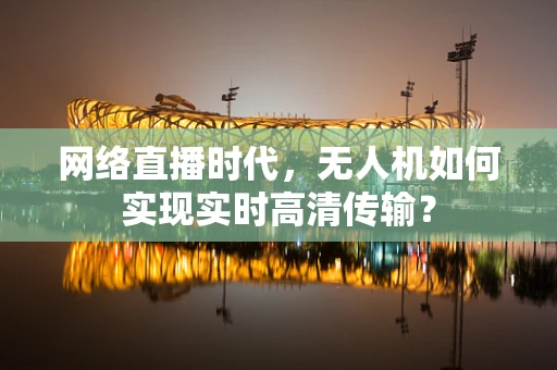 网络直播时代，无人机如何实现实时高清传输？