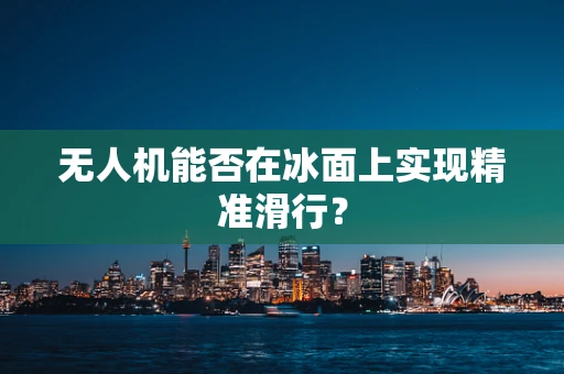 无人机能否在冰面上实现精准滑行？