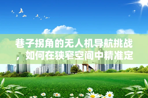 巷子拐角的无人机导航挑战，如何在狭窄空间中精准定位？