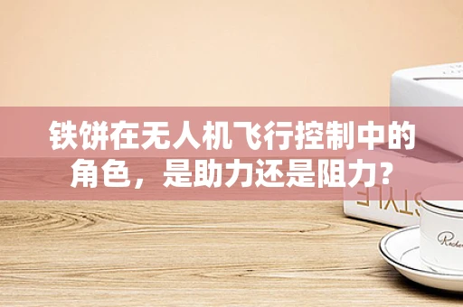 铁饼在无人机飞行控制中的角色，是助力还是阻力？