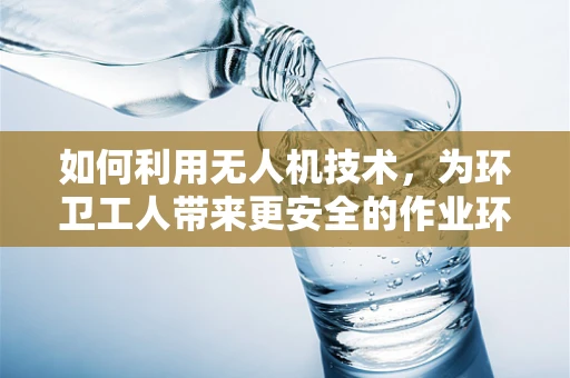 如何利用无人机技术，为环卫工人带来更安全的作业环境？