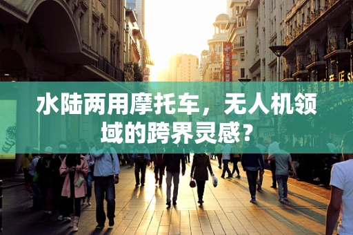 水陆两用摩托车，无人机领域的跨界灵感？