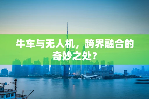 牛车与无人机，跨界融合的奇妙之处？