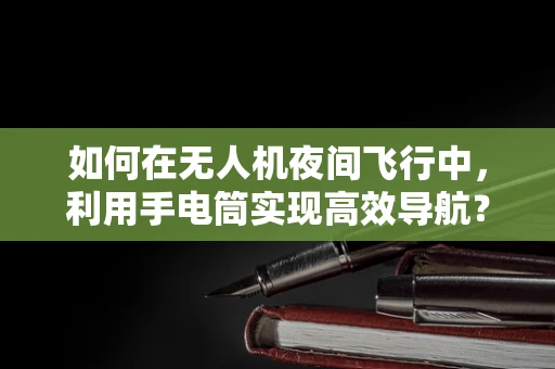 如何在无人机夜间飞行中，利用手电筒实现高效导航？