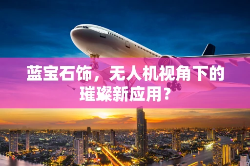 蓝宝石饰，无人机视角下的璀璨新应用？