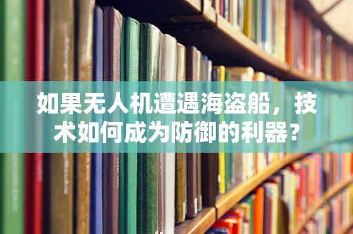 如果无人机遭遇海盗船，技术如何成为防御的利器？