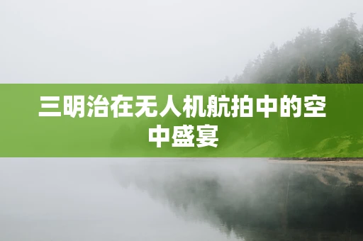 三明治在无人机航拍中的空中盛宴