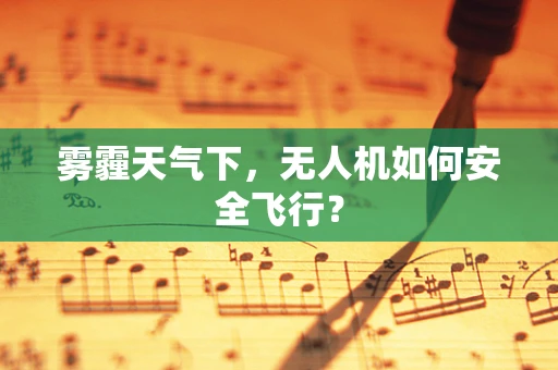 雾霾天气下，无人机如何安全飞行？