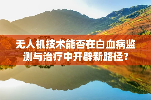 无人机技术能否在白血病监测与治疗中开辟新路径？