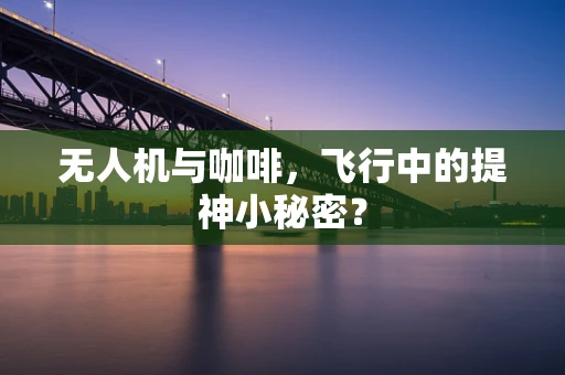 无人机与咖啡，飞行中的提神小秘密？