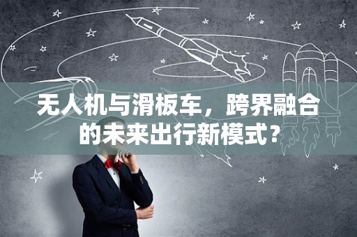 无人机与滑板车，跨界融合的未来出行新模式？