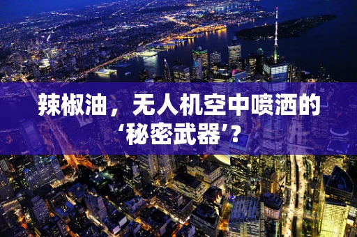 辣椒油，无人机空中喷洒的‘秘密武器’？