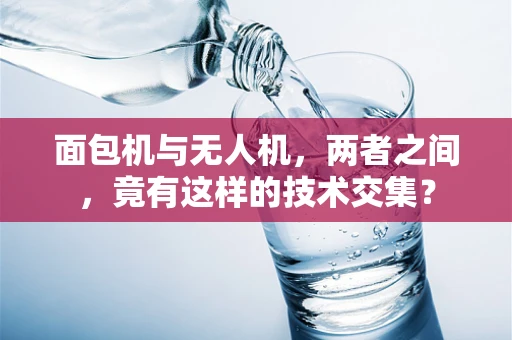 面包机与无人机，两者之间，竟有这样的技术交集？