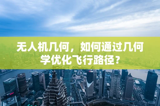 无人机几何，如何通过几何学优化飞行路径？