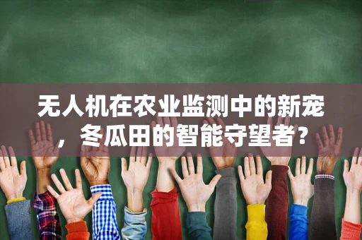 无人机在农业监测中的新宠，冬瓜田的智能守望者？