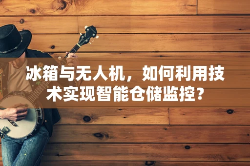 冰箱与无人机，如何利用技术实现智能仓储监控？