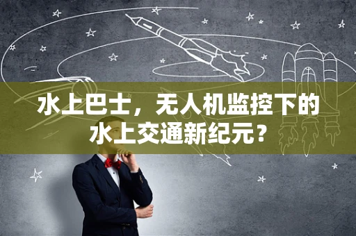 水上巴士，无人机监控下的水上交通新纪元？