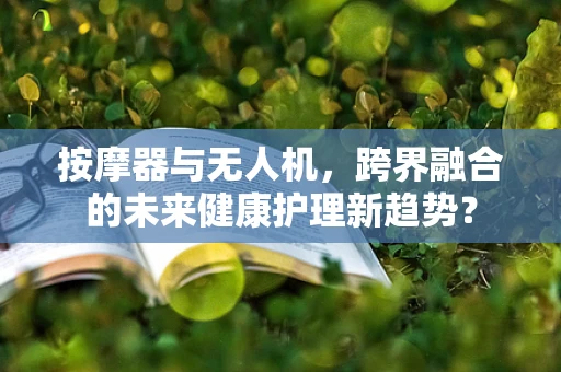 按摩器与无人机，跨界融合的未来健康护理新趋势？