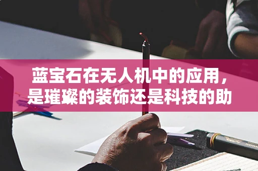 蓝宝石在无人机中的应用，是璀璨的装饰还是科技的助力？