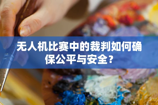 无人机比赛中的裁判如何确保公平与安全？