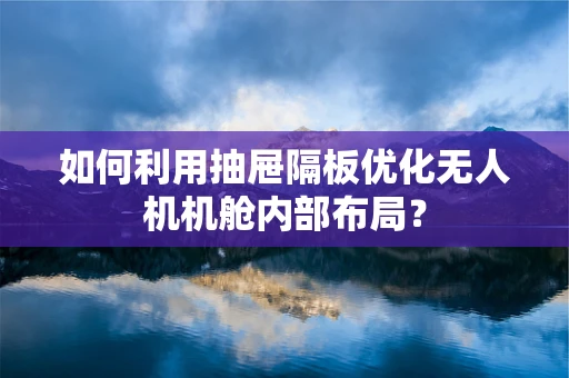 如何利用抽屉隔板优化无人机机舱内部布局？