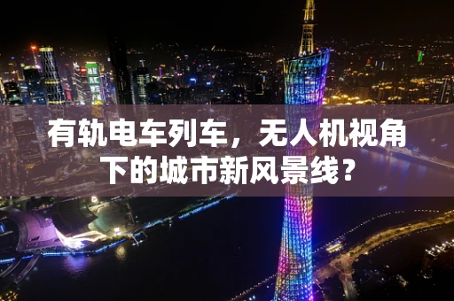 有轨电车列车，无人机视角下的城市新风景线？