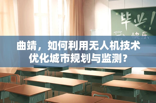 曲靖，如何利用无人机技术优化城市规划与监测？