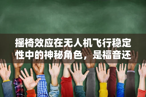 摇椅效应在无人机飞行稳定性中的神秘角色，是福音还是挑战？