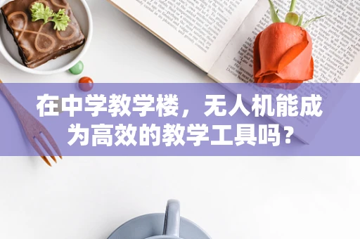 在中学教学楼，无人机能成为高效的教学工具吗？
