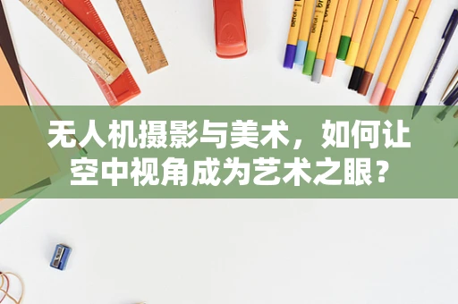 无人机摄影与美术，如何让空中视角成为艺术之眼？