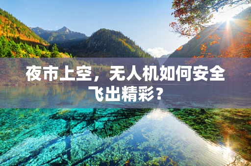 夜市上空，无人机如何安全飞出精彩？