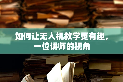如何让无人机教学更有趣，一位讲师的视角