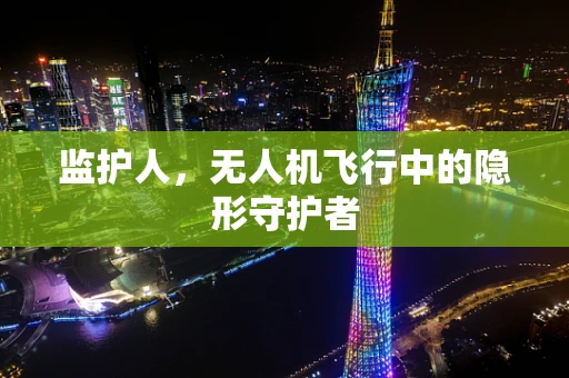 监护人，无人机飞行中的隐形守护者