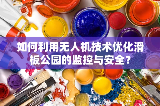 如何利用无人机技术优化滑板公园的监控与安全？