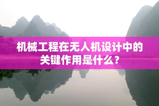 机械工程在无人机设计中的关键作用是什么？