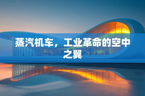 蒸汽机车，工业革命的空中之翼