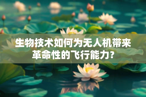 生物技术如何为无人机带来革命性的飞行能力？
